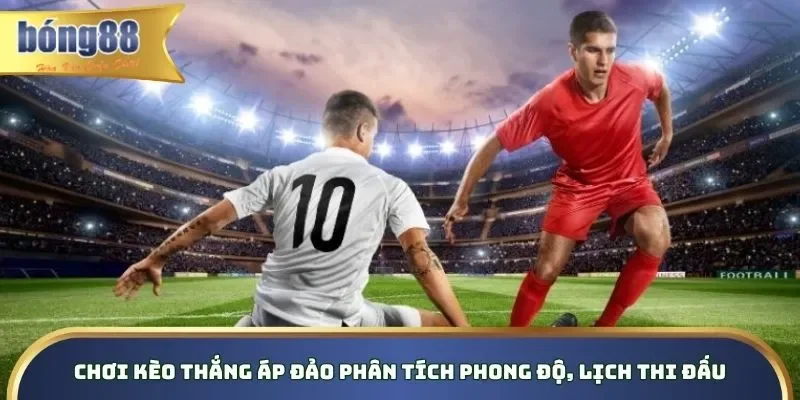 Kèo Thắng Áp Đảo Bong88 – Cách Thức Cá Cược Thông Minh Chơi kèo thắng áp đảo phân tích phong độ, lịch thi đấu