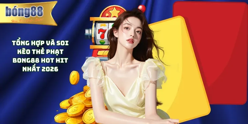 Tổng Hợp Và Soi Kèo Thẻ Phạt Bong88 Hot Hit Nhất 2026 kèo thẻ phạt Bong88,