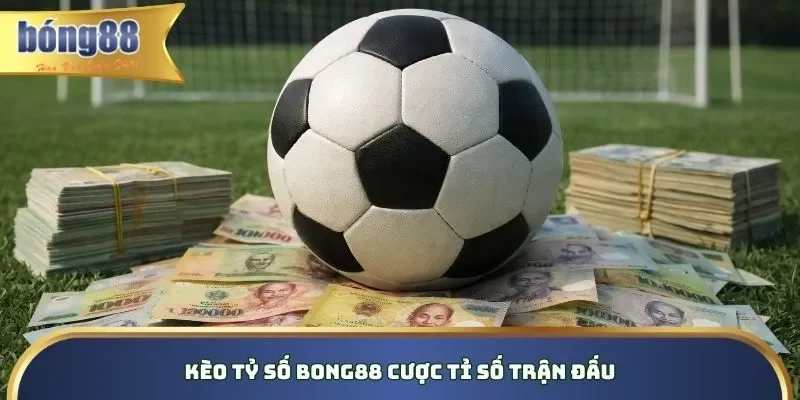 Kèo Tỷ Số Bong88 Bao Thơm, Dễ Chơi Dễ Trúng Tiền Tỷ Kèo tỷ số Bong88 cược tỉ số trận đấu
