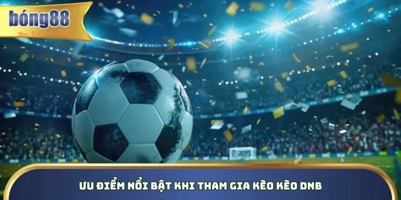 Kèo Draw No Bet - Luật Chơi & Bí Kíp Chơi Trên Bong88 Ưu điểm vượt trội khi tham gia cá cược DNB trên nền tảng